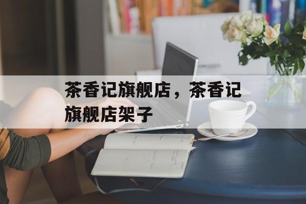 茶香记旗舰店，茶香记旗舰店架子-第1张图片-