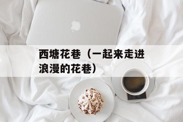西塘花巷（一起来走进浪漫的花巷）-第1张图片-