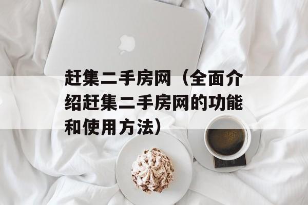 赶集二手房网（全面介绍赶集二手房网的功能和使用方法）-第1张图片-