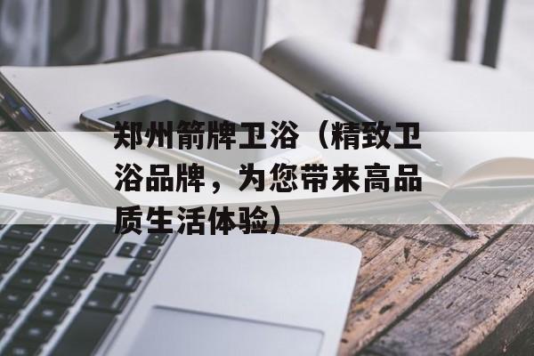 郑州箭牌卫浴（精致卫浴品牌，为您带来高品质生活体验）-第1张图片-