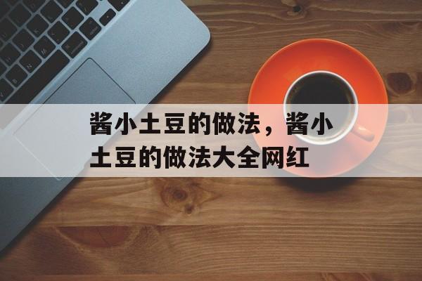 酱小土豆的做法，酱小土豆的做法大全网红-第1张图片-
