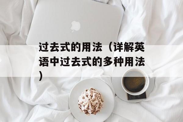 过去式的用法（详解英语中过去式的多种用法）-第1张图片-