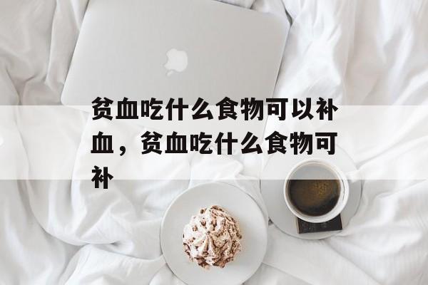 贫血吃什么食物可以补血，贫血吃什么食物可补-第1张图片-