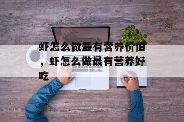 虾怎么做最有营养价值，虾怎么做最有营养好吃-第1张图片-