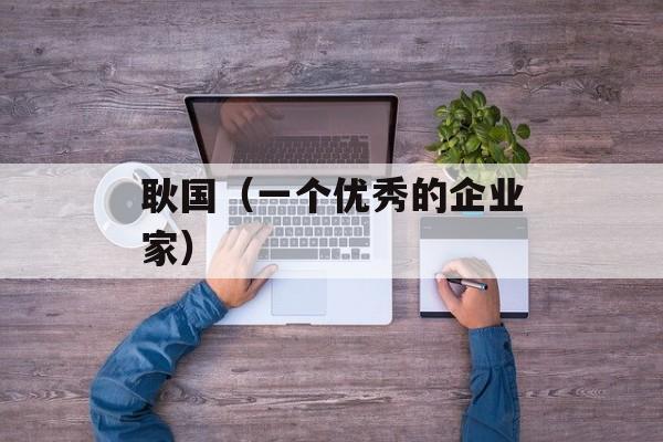 耿国（一个优秀的企业家）-第1张图片-