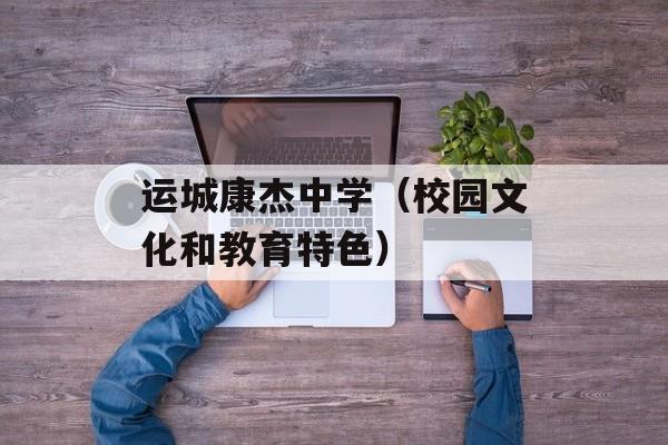 运城康杰中学（校园文化和教育特色）-第1张图片-