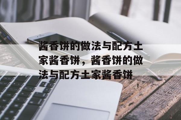 酱香饼的做法与配方土家酱香饼，酱香饼的做法与配方土家酱香饼-第1张图片-
