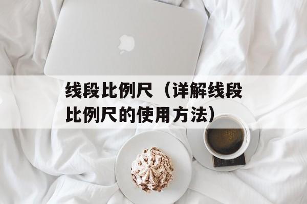 线段比例尺（详解线段比例尺的使用方法）-第1张图片-