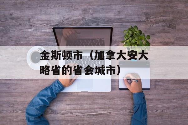 金斯顿市（加拿大安大略省的省会城市）-第1张图片-