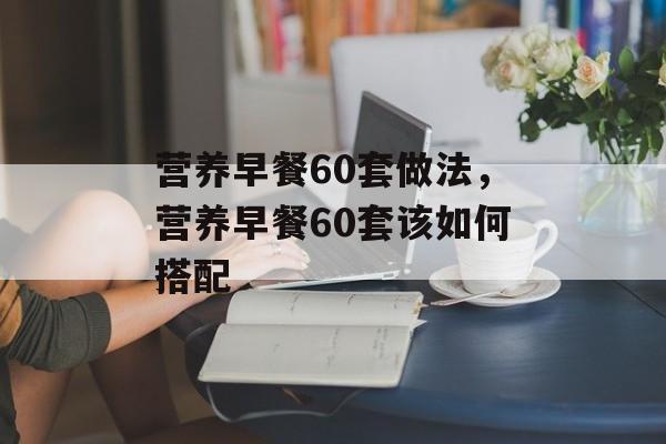 营养早餐60套做法，营养早餐60套该如何搭配-第1张图片-