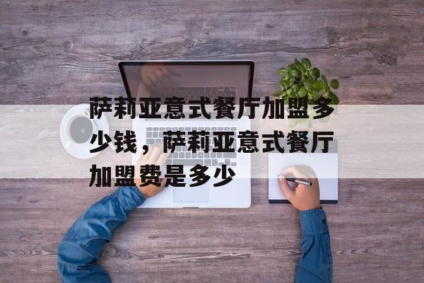 萨莉亚意式餐厅加盟多少钱，萨莉亚意式餐厅加盟费是多少-第1张图片-
