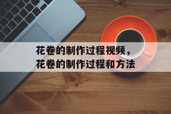 花卷的制作过程视频，花卷的制作过程和方法-第1张图片-