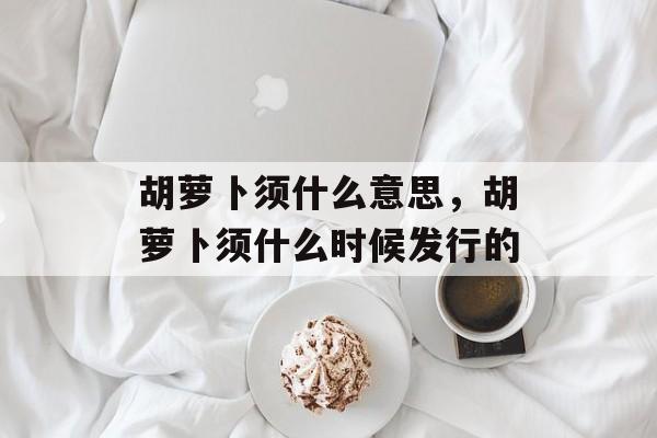 胡萝卜须什么意思，胡萝卜须什么时候发行的-第1张图片-
