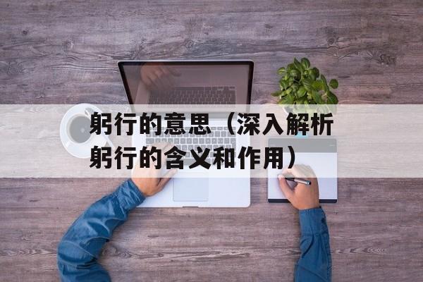 躬行的意思（深入解析躬行的含义和作用）-第1张图片-