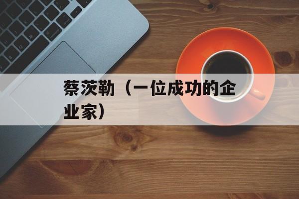 蔡茨勒（一位成功的企业家）-第1张图片-