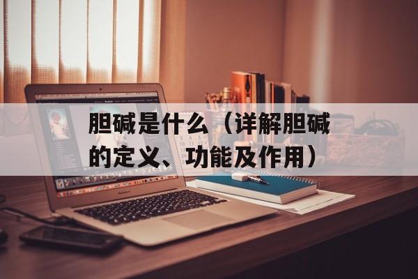 胆碱是什么（详解胆碱的定义、功能及作用）-第1张图片-