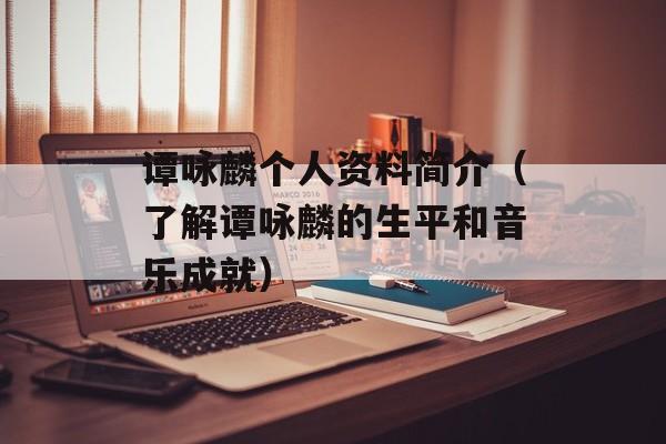 谭咏麟个人资料简介（了解谭咏麟的生平和音乐成就）-第1张图片-