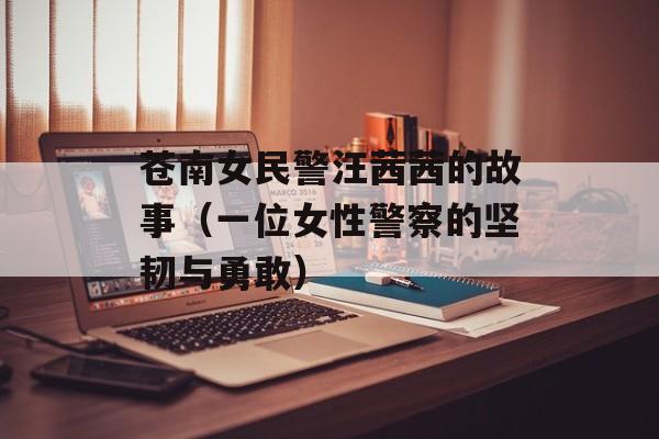苍南女民警汪茜茜的故事（一位女性警察的坚韧与勇敢）-第1张图片-