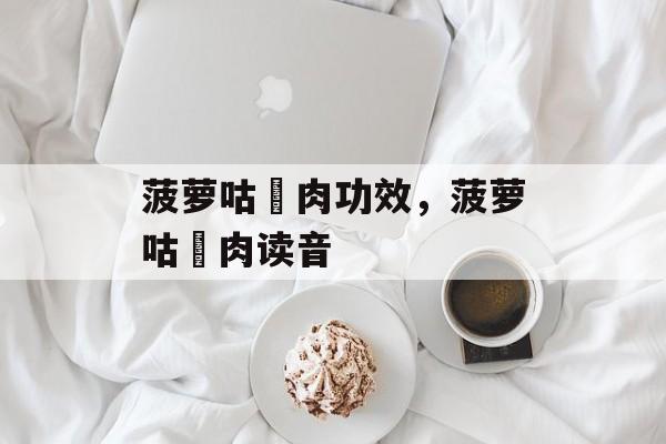 菠萝咕咾肉功效，菠萝咕咾肉读音-第1张图片-