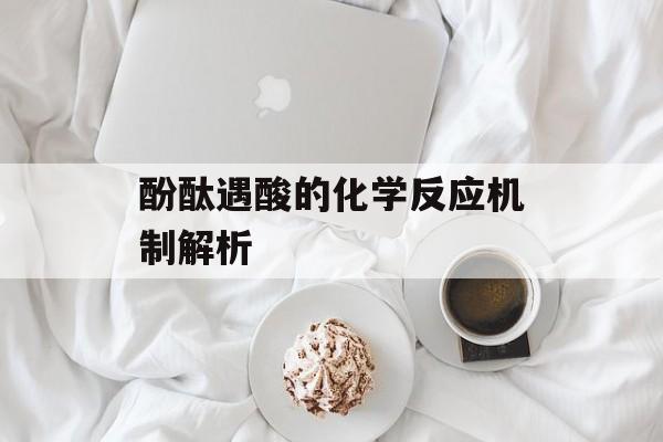 酚酞遇酸的化学反应机制解析-第1张图片-