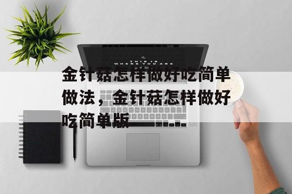 金针菇怎样做好吃简单做法，金针菇怎样做好吃简单版-第1张图片-