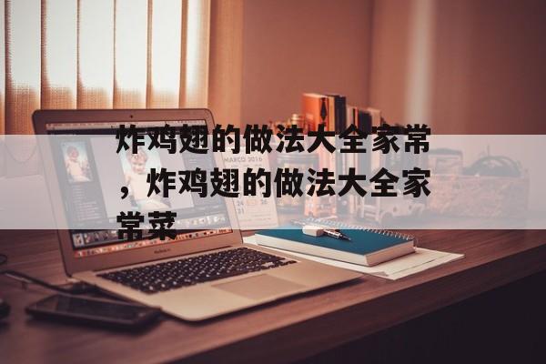 炸鸡翅的做法大全家常，炸鸡翅的做法大全家常菜-第1张图片-