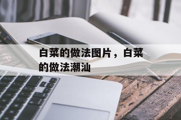白菜的做法图片，白菜的做法潮汕-第1张图片-