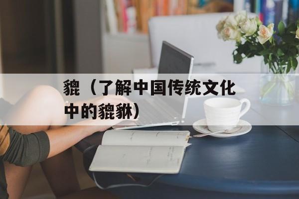 貔（了解中国传统文化中的貔貅）-第1张图片-