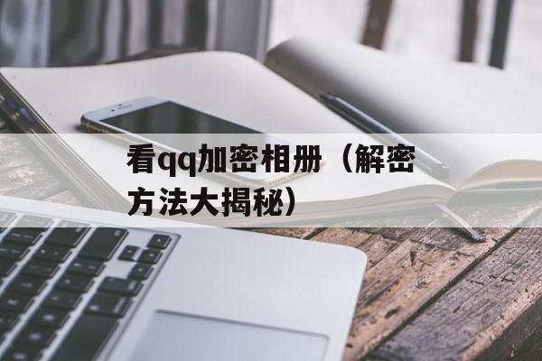 看qq加密相册（解密方法大揭秘）-第1张图片-