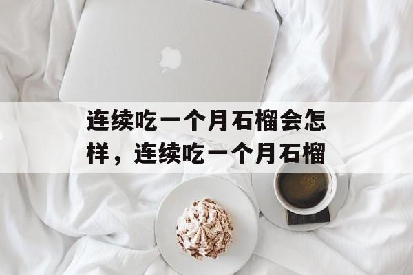 连续吃一个月石榴会怎样，连续吃一个月石榴-第1张图片-