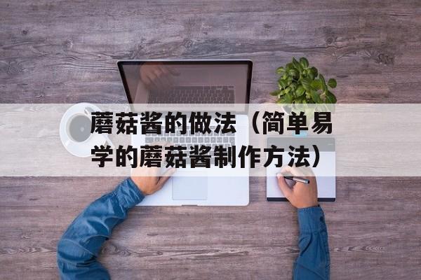 蘑菇酱的做法（简单易学的蘑菇酱制作方法）-第1张图片-