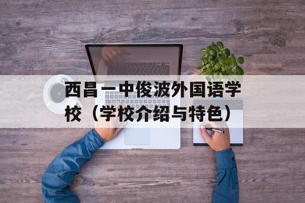 西昌一中俊波外国语学校（学校介绍与特色）-第1张图片-