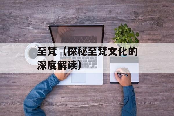 至梵（探秘至梵文化的深度解读）-第1张图片-