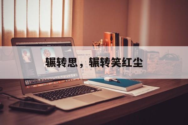 辗转思，辗转笑红尘-第1张图片-