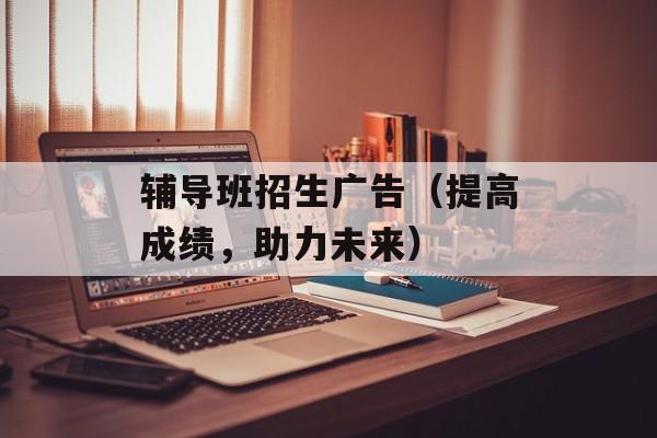辅导班招生广告（提高成绩，助力未来）-第1张图片-