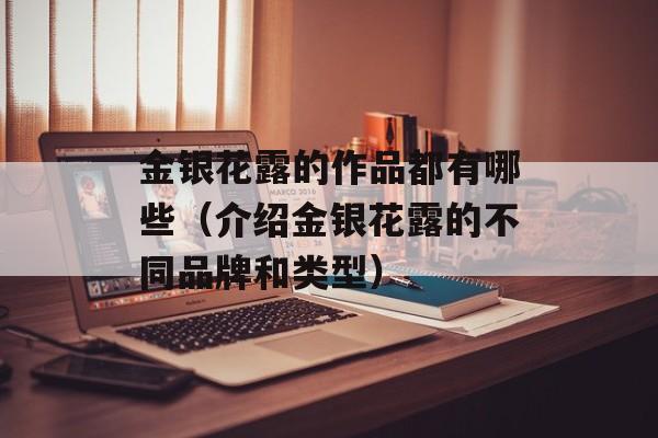 金银花露的作品都有哪些（介绍金银花露的不同品牌和类型）-第1张图片-