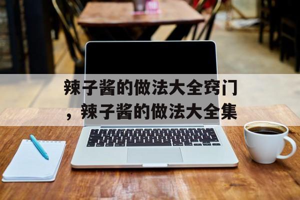 辣子酱的做法大全窍门，辣子酱的做法大全集-第1张图片-