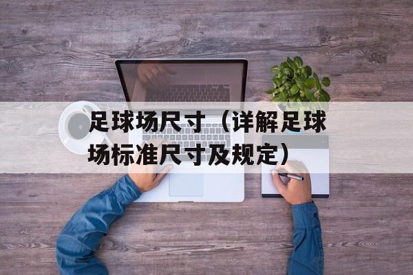 足球场尺寸（详解足球场标准尺寸及规定）-第1张图片-