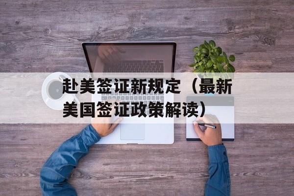 赴美签证新规定（最新美国签证政策解读）-第1张图片-