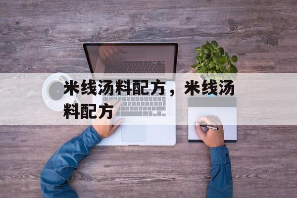米线汤料配方，米线汤料配方-第1张图片-