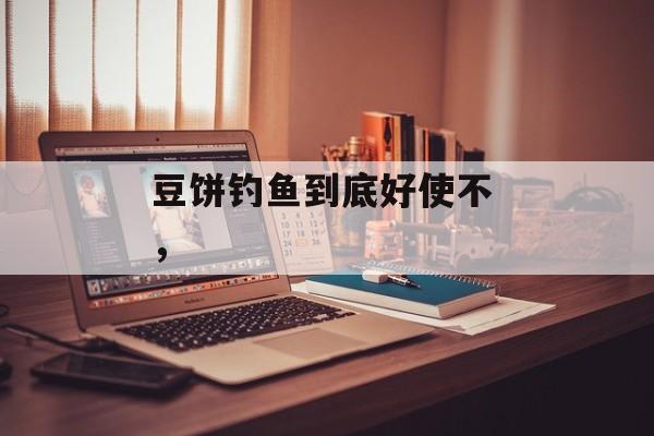 豆饼钓鱼到底好使不 ，-第1张图片-