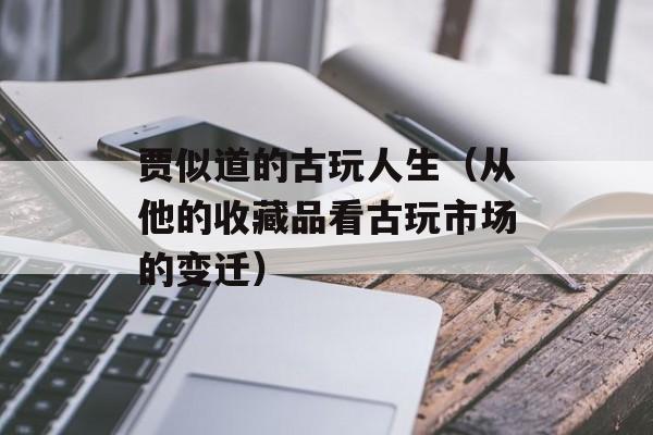 贾似道的古玩人生（从他的收藏品看古玩市场的变迁）-第1张图片-