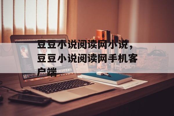 豆豆小说阅读网小说，豆豆小说阅读网手机客户端-第1张图片-
