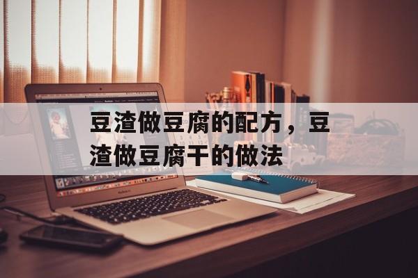 豆渣做豆腐的配方，豆渣做豆腐干的做法-第1张图片-