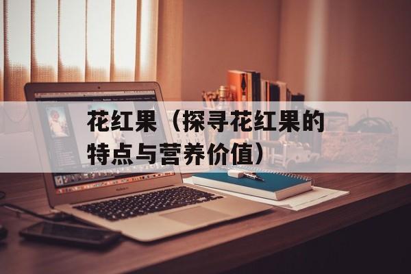 花红果（探寻花红果的特点与营养价值）-第1张图片-