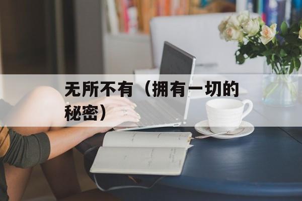 无所不有（拥有一切的秘密）-第1张图片-