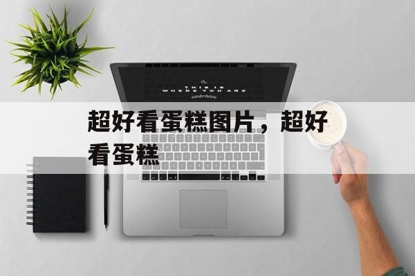 超好看蛋糕图片，超好看蛋糕-第1张图片-