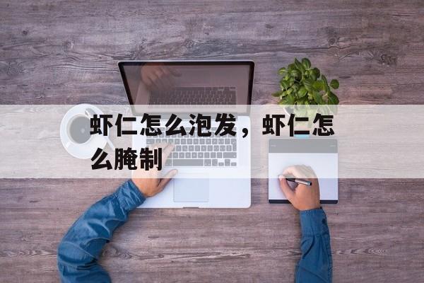 虾仁怎么泡发，虾仁怎么腌制-第1张图片-