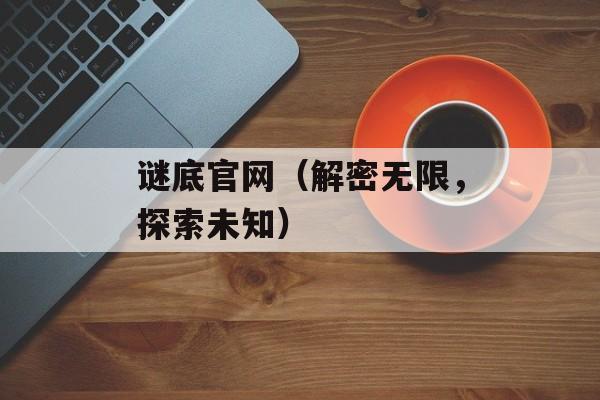 谜底官网（解密无限，探索未知）-第1张图片-