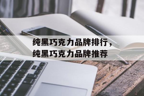 纯黑巧克力品牌排行，纯黑巧克力品牌推荐-第1张图片-